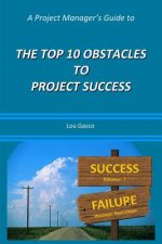 Project Manager's Guide to the Top 10 Obstacles to Project Success