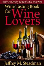 Wine Tasting Book for Wine Lovers: Secrets to Getting the Best Out of Your Wine