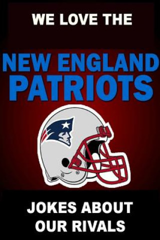 We Love the New England Patriots - Jokes About Our Rivals