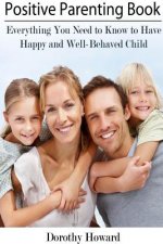 Positive Parenting Book: Everything You Need to Know to Have Happy and Well-Behaved Child