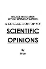 I Believe In Evolution But Not So Much In Gravity: A Collection Of My Scientific Opinions