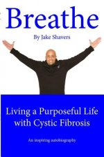 Breathe: Living a Purposeful Life with Cystic Fibrosis