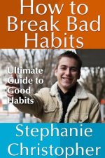 How to Break Bad Habits: Ultimate Guide to Good Habits