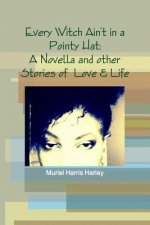 Every Witch Ain't in a Pointy Hat: A Novella and Other Stories of Love & Life