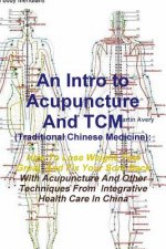 Intro to Acupuncture and Tcm (Traditional Chinese Medicine): How to Lose Weight, Feel Great, and Fix Your Sore Back with Acupuncture and Other Techniq