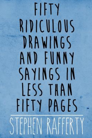 Fifty Ridiculous Drawings and Funny Sayings in Less Than Fifty Pages