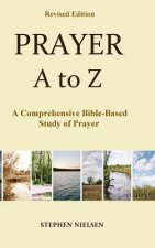 Prayer A to Z: A Comprehensive Bible-Based Study of Prayer