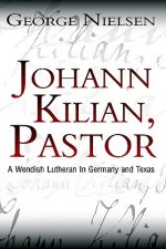 Johann Kilian, Pastor: A Wendish Lutheran in Germany and Texas
