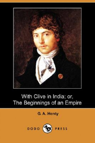 With Clive in India; Or, the Beginnings of an Empire (Dodo Press)