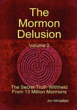 Mormon Delusion. Volume 2. The Secret Truth Withheld From 13 Million Mormons.