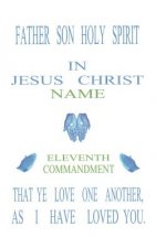 Father Son Holy Spirit in Jesus Christ, Eleventh Commandment, That Ye Love One Another, as I Have Loved You