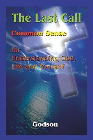 Last Call: Common Sense for Understanding God, Life and Yourself