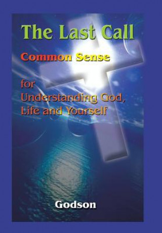 Last Call: Common Sense for Understanding God, Life and Yourself