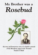 My Brother Was a Rosebud: the True and Humorous Story of a Family's Pursuit of the Broadway Stage in the Twenties