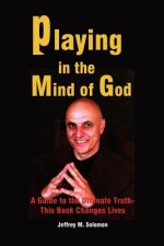 Playing in the Mind of God: A Guide to the Ultimate Truth-This Book Changes Lives