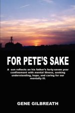 For Pete's Sake: A Son Reflects on His Father's Forty-Seven Year Confinement with Mental Illness