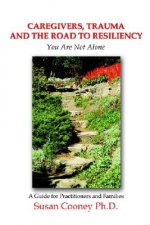 Caregivers, Trauma and the Road to Resiliency: You are Not Alone