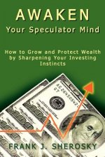 Awaken Your Speculator Mind: How to Grow and Protect Wealth by Sharpening Your Investing Instincts