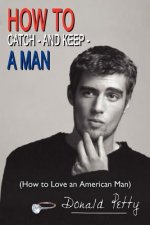 How to Catch - and Keep - A Man: (How to Love an American Man)