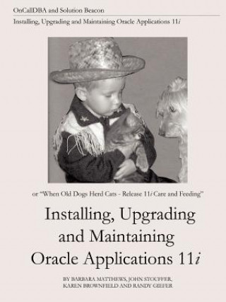 Installing, Upgrading and Maintaining Oracle Applications 11i (or, When Old Dogs Herd Cats - Release 11i Care and Feeding)
