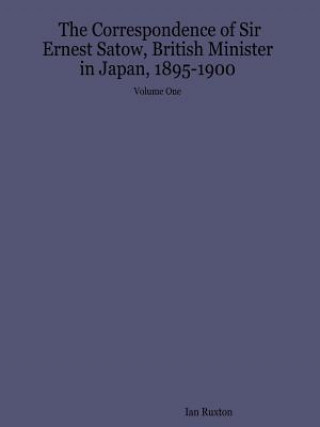 Correspondence of Sir Ernest Satow, British Minister in Japan, 1895-1900 - Volume One