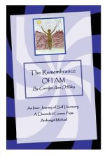 Remembrance of I AM An Inner Journey of Self Discovery. A Channeled Course From Archangel Michael