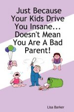 Just Because Your Kids Drive You Insane...Doesn't Mean You Are A Bad Parent!
