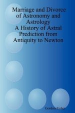Marriage and Divorce of Astronomy and Astrology: A History of Astral Prediction from Antiquity to Newton