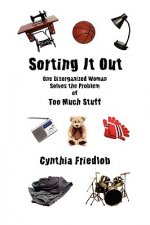 Sorting It Out: One Disorganized Woman Solves the Problem of Too Much Stuff