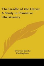 Cradle of the Christ A Study in Primitive Christianity
