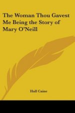 Woman Thou Gavest Me Being the Story of Mary O'Neill