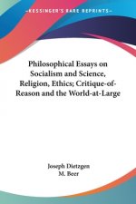 Philosophical Essays on Socialism and Science, Religion, Ethics; Critique-of-Reason and the World-at-Large