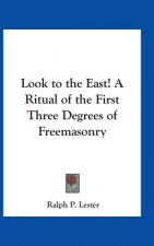 Look to the East! A Ritual of the First Three Degrees of Freemasonry