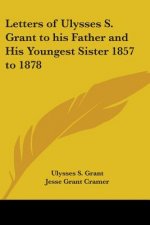 Letters of Ulysses S. Grant to His Father and His Youngest Sister 1857 to 1878