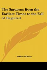 Saracens from the Earliest Times to the Fall of Baghdad