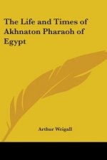 Life and Times of Akhnaton Pharaoh of Egypt