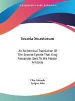 Secreta Secretorum: An Alchemical Translation Of The Second Epistle That King Alexander Sent To His Master Aristotle