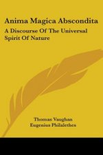 Anima Magica Abscondita: A Discourse Of The Universal Spirit Of Nature