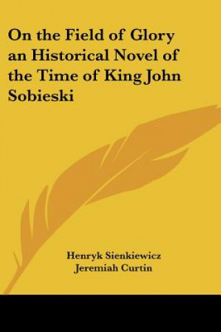 On the Field of Glory an Historical Novel of the Time of King John Sobieski