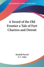 Sword of the Old Frontier a Tale of Fort Chartres and Detroit