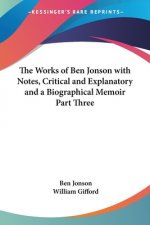 Works of Ben Jonson with Notes, Critical and Explanatory and a Biographical Memoir Part Three