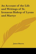Account of the Life and Writings of St. Irenaeus Bishop of Lyons and Martyr