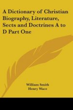 Dictionary of Christian Biography, Literature, Sects and Doctrines A to D Part One