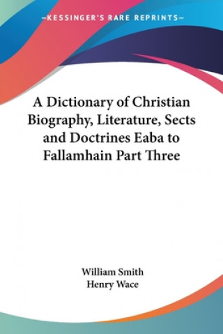 Dictionary of Christian Biography, Literature, Sects and Doctrines Eaba to Fallamhain Part Three
