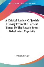 Critical Review Of Jewish History From The Earliest Times To The Return From Babylonism Captivity