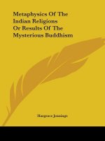 Metaphysics Of The Indian Religions Or Results Of The Mysterious Buddhism