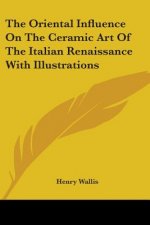 Oriental Influence On The Ceramic Art Of The Italian Renaissance With Illustrations