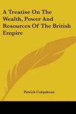 Treatise On The Wealth, Power And Resources Of The British Empire