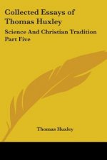 Collected Essays of Thomas Huxley: Science And Christian Tradition Part Five