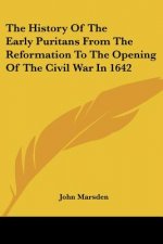 History Of The Early Puritans From The Reformation To The Opening Of The Civil War In 1642